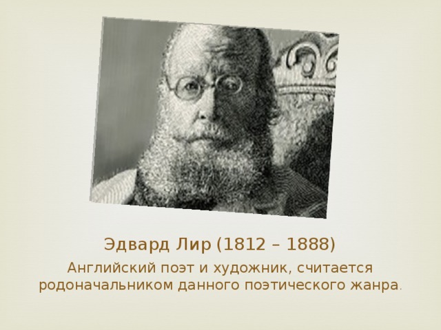 Эдвард Лир (1812 – 1888) Английский поэт и художник, считается родоначальником данного поэтического жанра .