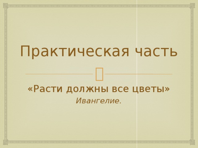 Практическая часть «Расти должны все цветы» Ивангелие.