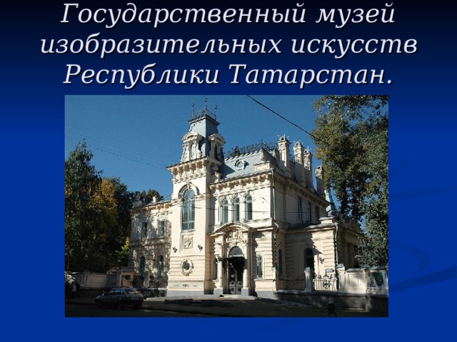 Государственный музей изобразительных искусств Республики Татарстан.