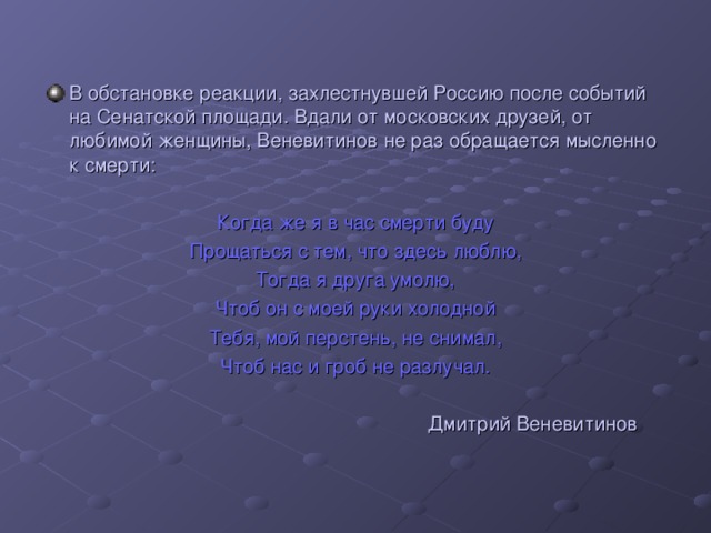 В обстановке реакции, захлестнувшей Россию после событий на Сенатской площади. Вдали от московских друзей, от любимой женщины, Веневитинов не раз обращается мысленно к смерти: