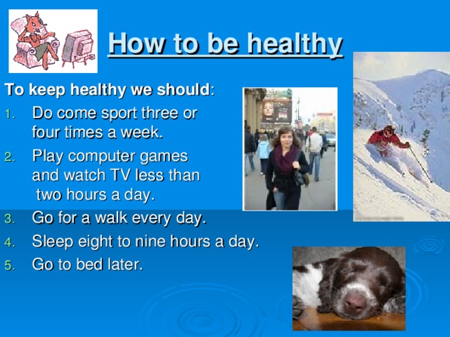 How to be healthy To keep healthy we should :