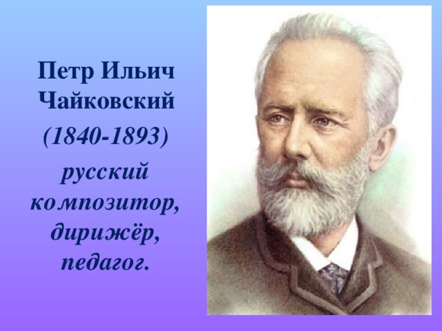 Петр Ильич Чайковский (1840-1893) русский композитор, дирижёр, педагог.