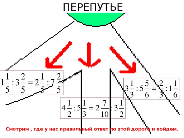 ПЕРЕПУТЬЕ Смотрим , где у нас правильный ответ по этой дороге и пойдем.