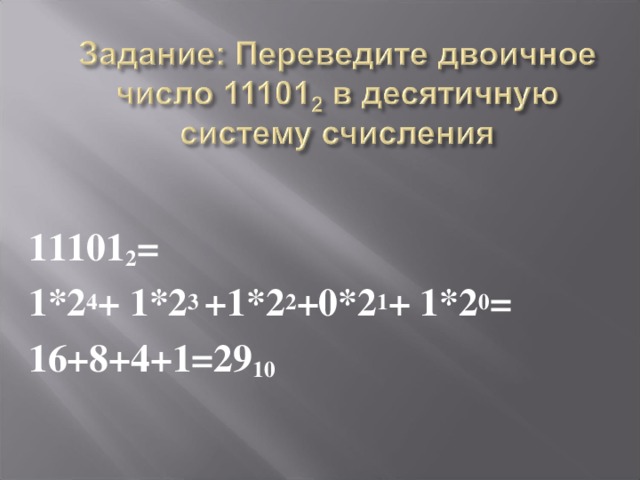 11101 2 = 1*2 4 + 1*2 3 +1*2 2 +0*2 1 + 1*2 0 = 16+8+4+1=29 10