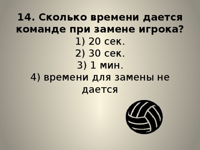 14. Сколько времени дается команде при замене игрока?  1) 20 сек.  2) 30 сек.  3) 1 мин.  4) времени для замены не дается