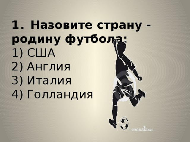 1. Назовите страну - родину футбола:  1) США  2) Англия  3) Италия  4) Голландия