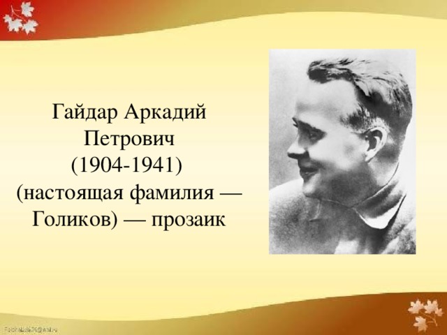 Гайдар Аркадий Петрович  (1904-1941)  (настоящая фамилия — Голиков) — прозаик