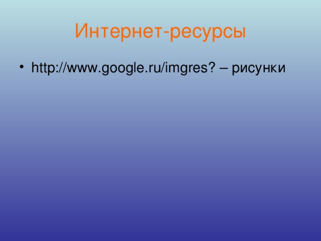Интернет-ресурсы http://www.google.ru/imgres? – рисунки