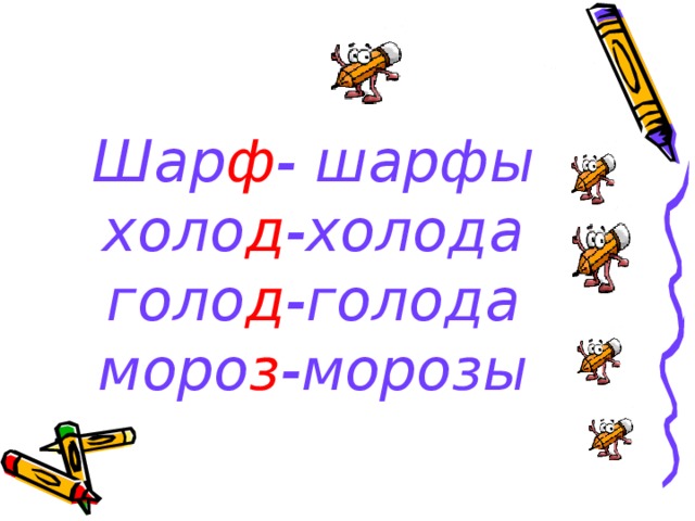 Шар ф - шарфы  холо д -холода  голо д -голода  моро з -морозы