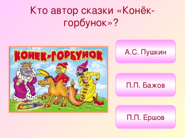 Кто автор сказки «Конёк-горбунок»?  А.С. Пушкин П.П. Бажов П.П. Ершов