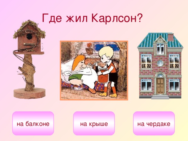 Где жил Карлсон?  на крыше на балконе на чердаке