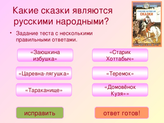 Какие сказки являются русскими народными?  Задание теста с несколькими правильными ответами. «Заюшкина избушка» «Старик Хоттабыч» «Царевна-лягушка» «Теремок» «Тараканище» «Домовёнок Кузя»» исправить ответ готов!