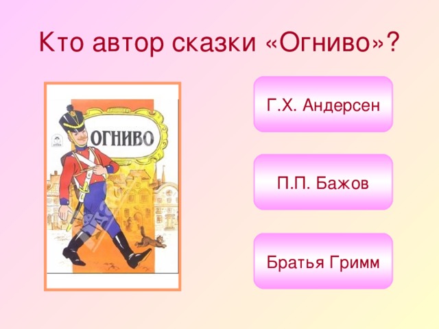 Кто автор сказки «Огниво»? Г.Х. Андерсен П.П. Бажов Братья Гримм