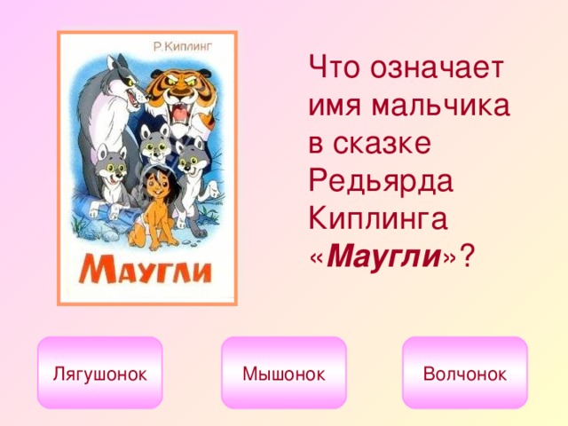 Что означает имя мальчика в сказке Редьярда Киплинга « Маугли »?  Лягушонок Мышонок Волчонок