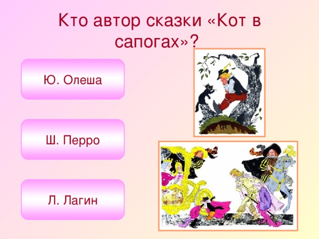 Кто автор сказки «Кот в сапогах»?  Ю. Олеша Ш. Перро Л. Лагин