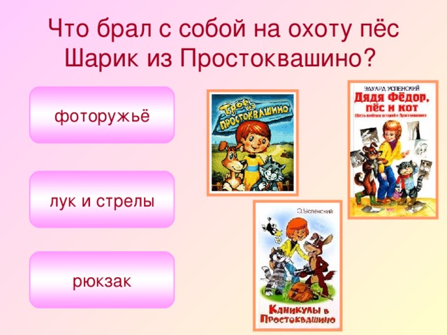 Что брал с собой на охоту пёс Шарик из Простоквашино?  фоторужьё лук и стрелы рюкзак