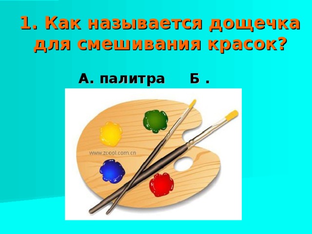 1. Как называется дощечка для смешивания красок? А. палитра Б . стека