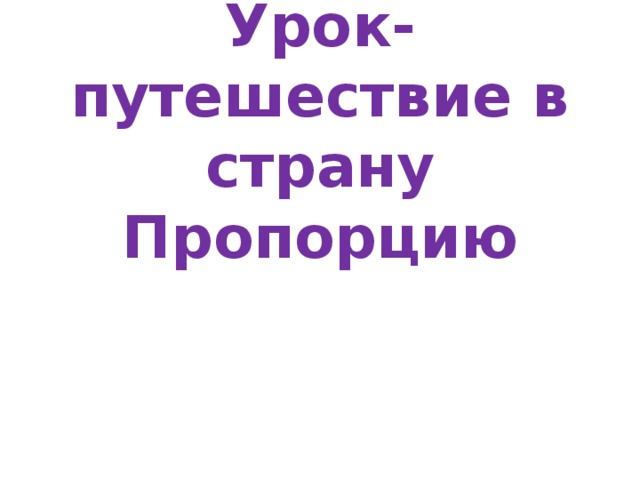 Урок-путешествие в страну Пропорцию