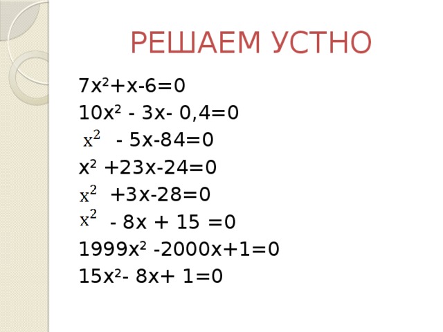 РЕШАЕМ УСТНО 7х 2 +х-6=0  10х 2 - 3х- 0,4=0   - 5x-84=0 х 2 +23х-24=0   +3x-28=0  - 8х + 15 =0 1999х 2 -2000х+1=0  15х 2 - 8х+ 1=0