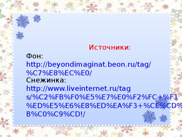 Источники: Фон: http://beyondimaginat.beon.ru/tag/%C7%E8%EC%E0/ Снежинка: http://www.liveinternet.ru/tags/%C2%FB%F0%E5%E7%E0%F2%FC+%F1%ED%E5%E6%E8%ED%EA%F3+%CE%CD%CB%C0%C9%CD!/