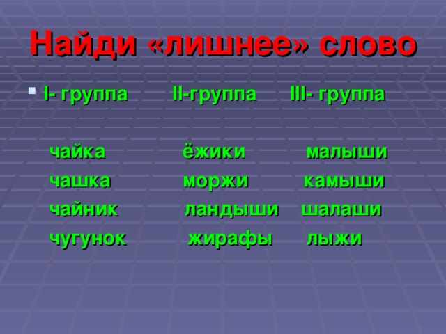 Найди «лишнее» слово I - группа II -группа III - группа   чайка ёжики малыши  чашка моржи камыши  чайник ландыши шалаши  чугунок жирафы лыжи