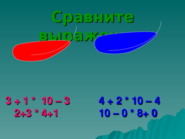 Сравните выражения :     3 + 1 * 10 – 3  2+3 * 4+1 4 + 2 * 10 – 4 10 – 0 * 8+ 0