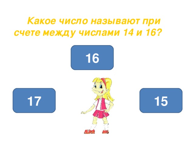 Какое число называют при счете между числами 14 и 16? 16 15 17