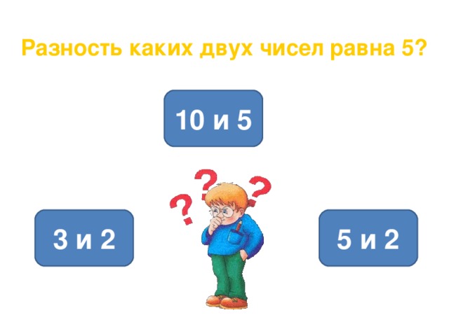 Разность каких двух чисел равна 5? 10 и 5 3 и 2 5 и 2