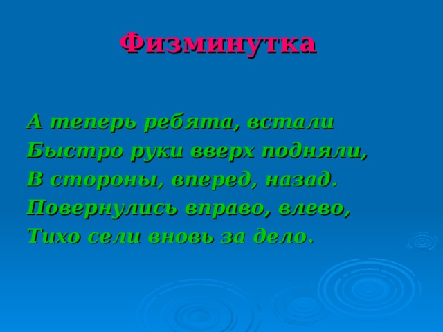 Физминутка   А теперь ребята, встали Быстро руки вверх подняли, В стороны, вперед, назад. Повернулись вправо, влево, Тихо сели вновь за дело .