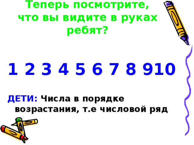 Теперь посмотрите, что вы видите в руках ребят?  1 2 3 4 5 6 7 8 910  ДЕТИ: Числа в порядке возрастания, т.е числовой ряд