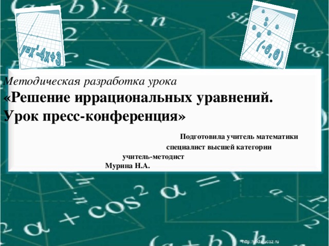 Методическая разработка урока  «Решение иррациональных уравнений.  Урок пресс-конференция»   Подготовила учитель математики  специалист высшей категории  учитель-методист  Мурина Н.А.