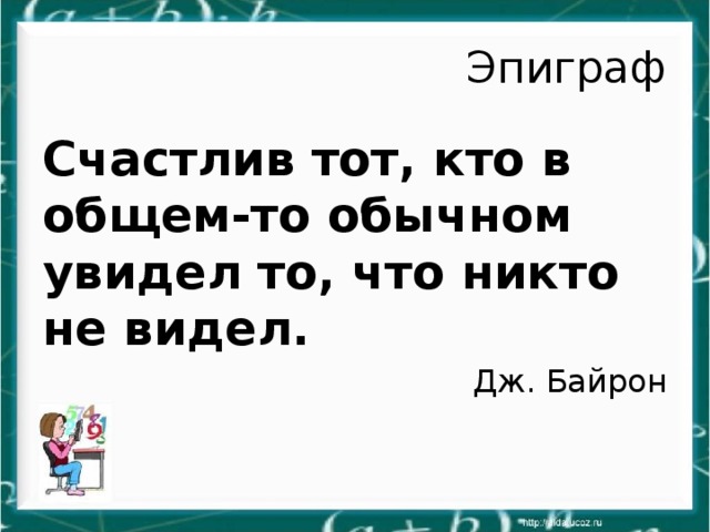 Эпиграф Счастлив тот, кто в общем-то обычном увидел то, что никто не видел. Дж. Байрон