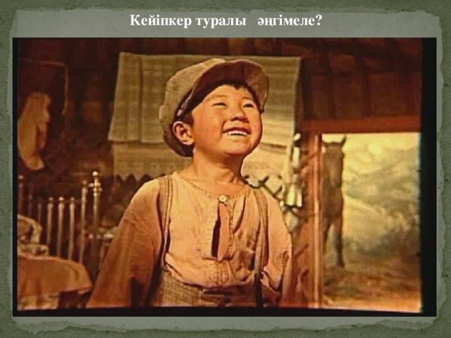 Кейіпкер туралы әңгімеле?