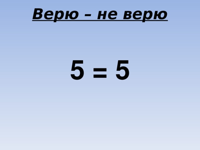 Верю – не верю 5 = 5