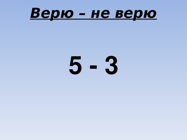 Верю – не верю 5 - 3