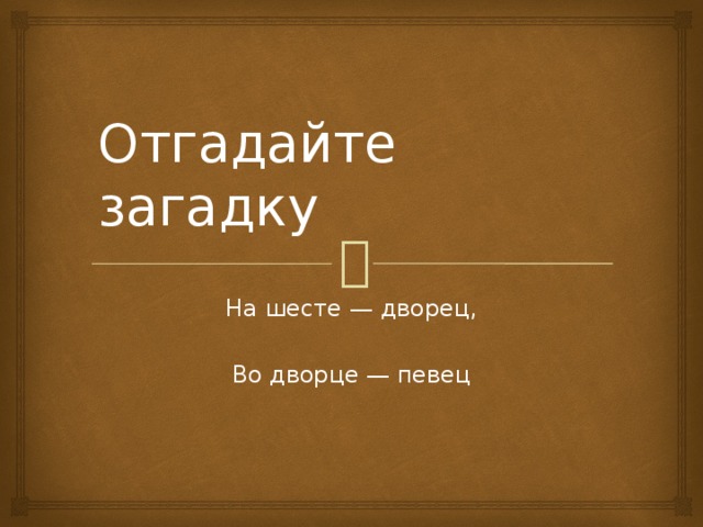 Отгадайте загадку На шесте — дворец, Во дворце — певец