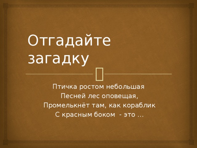 Отгадайте загадку Птичка ростом небольшая  Песней лес оповещая,  Промелькнёт там, как кораблик  С красным боком - это ...