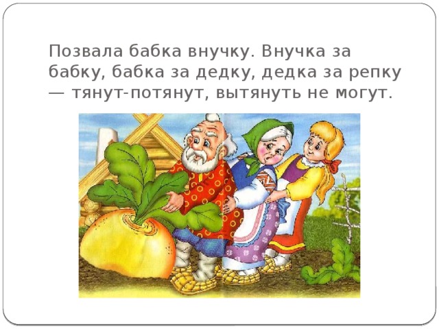 Позвала бабка внучку. Внучка за бабку, бабка за дедку, дедка за репку — тянут-потянут, вытянуть не могут.