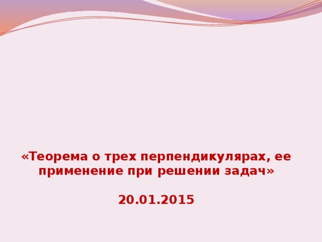 «Теорема о трех перпендикулярах, ее применение при решении задач»   20.01.2015