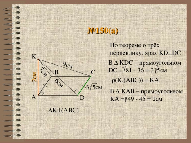 2см 9 см 6см 7см № 150 ( a ) По теореме о трёх перпендикулярах KD  DC K В  KDC – прямоугольном DC = 81 - 36 = 3 5см B C   ( K , (ABC) ) = KA 3 5см В  KAB – прямоугольном KA = 49 - 45 =  2 см A D AK  (ABC)
