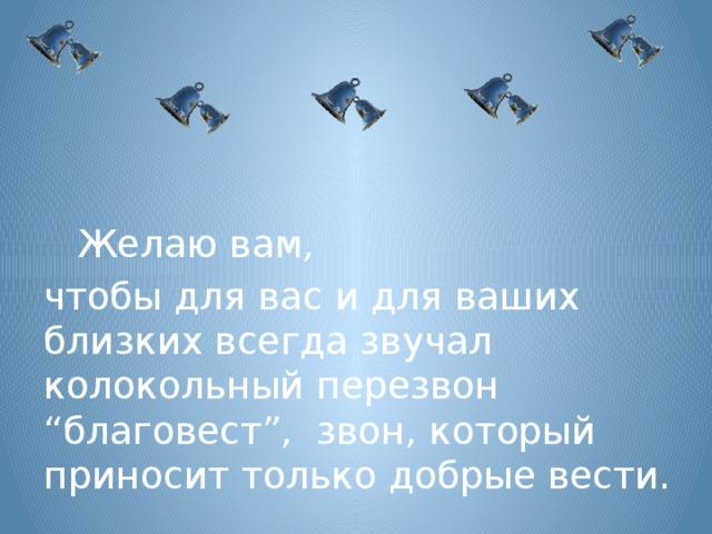 Желаю вам, чтобы для вас и для ваших близких всегда звучал колокольный перезвон “благовест”, звон, который приносит только добрые вести.