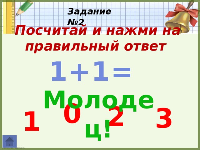 Задание №2 Посчитай и нажми на правильный ответ  1+1= Молодец! 0 2 3 1