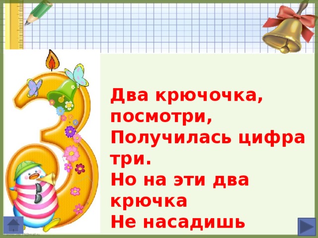 Два крючочка, посмотри, Получилась цифра три. Но на эти два крючка Не насадишь червячка.