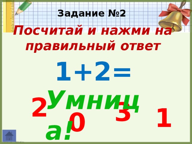 Задание №2 Посчитай и нажми на  правильный ответ  1+2= Умница! 2 3 1 0