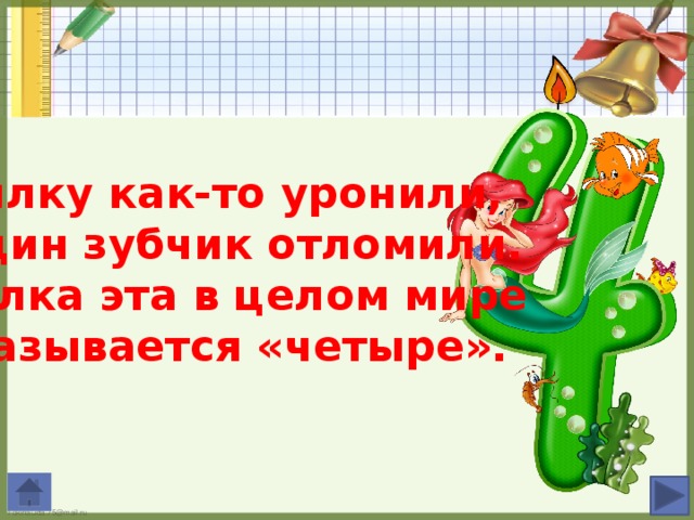 Вилку как-то уронили, Один зубчик отломили. Вилка эта в целом мире Называется «четыре».