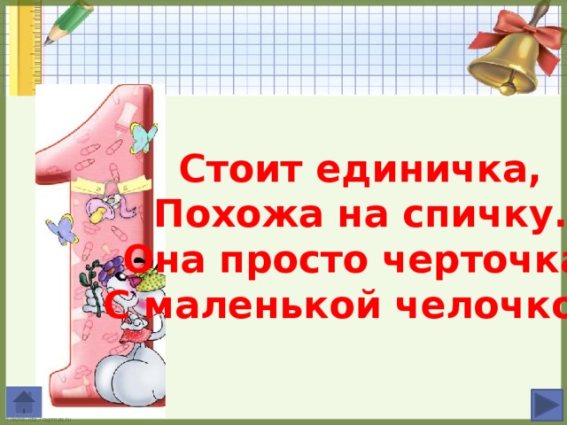 Стоит единичка, Похожа на спичку. Она просто черточка С маленькой челочкой.