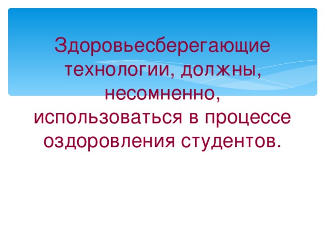 Здоровьесберегающие технологии, должны, несомненно, использоваться в процессе оздоровления студентов.