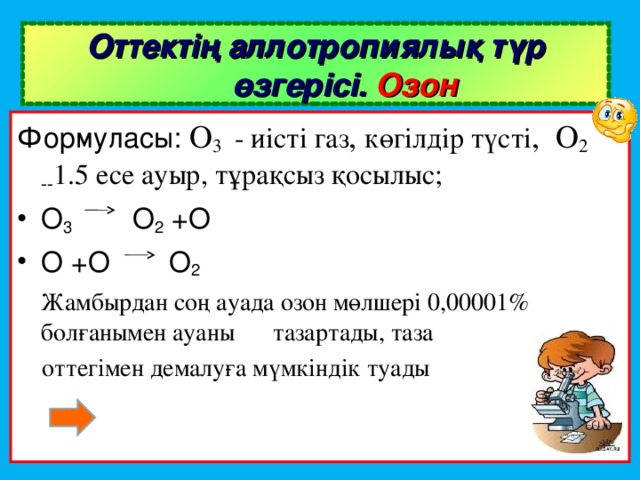 Оттектің аллотропиялық түр өзгерісі. Озон Формуласы: O 3   - иісті газ , көгілдір түсті , O 2 -- 1.5 есе ауыр, тұрақсыз қосылыс; O 3 O 2 +O O +O  O 2   Жамбырдан соң ауада озон мөлшері 0,00001% болғанымен ауаны  тазартады, таза  оттегімен демалуға мүмкіндік туады