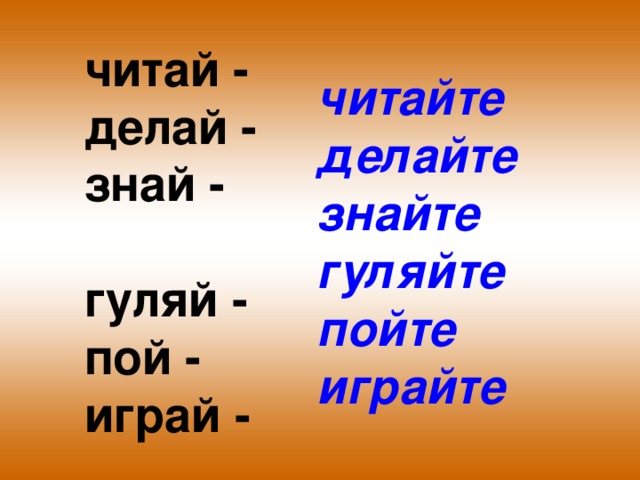 читай -  делай -  знай -  гуляй -  пой -  играй -  читайте делайте знайте гуляйте пойте играйте