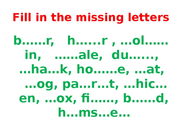 Fill in the missing letters b……r, h…...r , …ol……in, ……ale, du…..., …ha…k, ho……e, …at, …og, pa…r…t, …hic…en, …ox, fi……, b……d, h…ms…e…